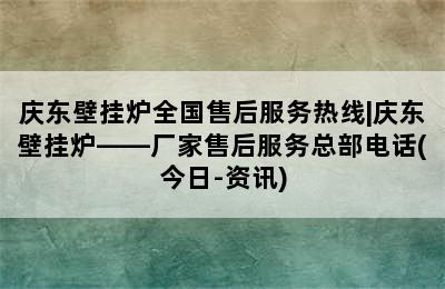 庆东壁挂炉全国售后服务热线|庆东壁挂炉——厂家售后服务总部电话(今日-资讯)